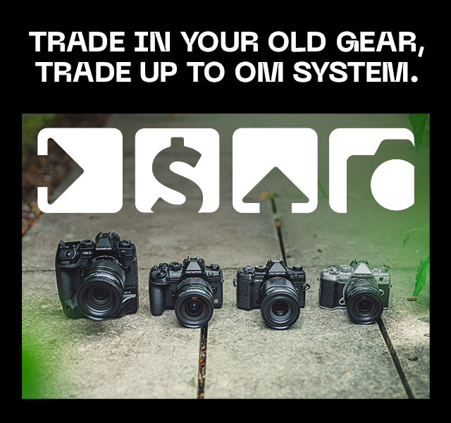Trade In Your Old Gear, Trade Up to OM SYSTEM.